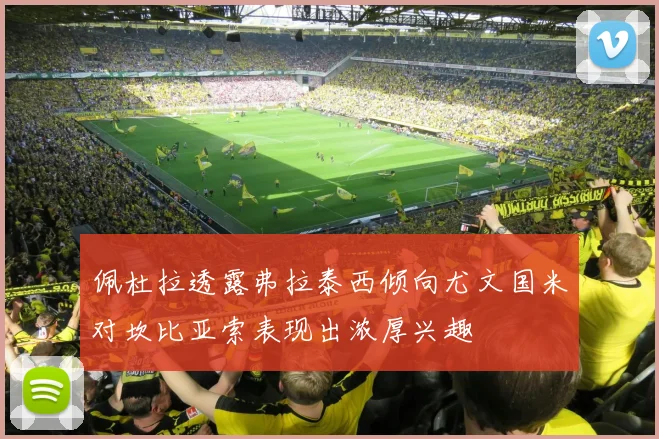 佩杜拉透露弗拉泰西倾向尤文国米对坎比亚索表现出浓厚兴趣