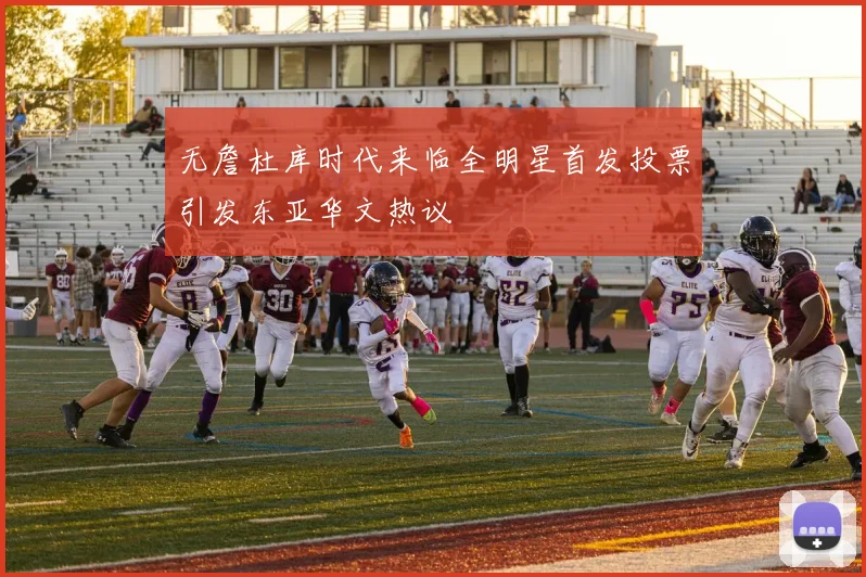 无詹杜库时代来临全明星首发投票引发东亚华文热议