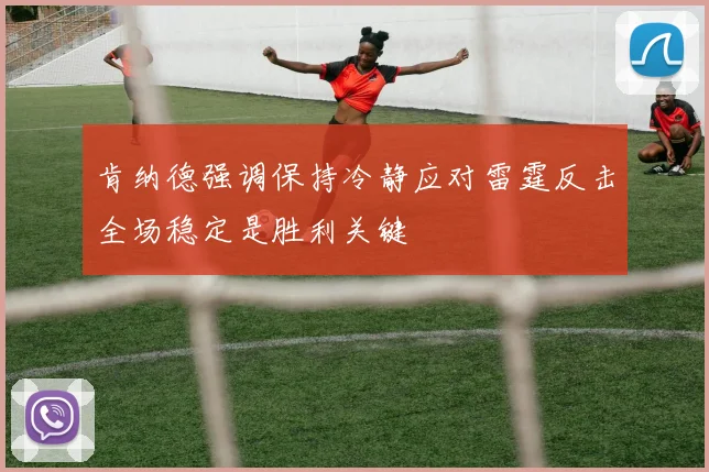 肯纳德强调保持冷静应对雷霆反击全场稳定是胜利关键