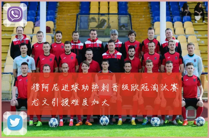 穆阿尼进球助热刺晋级欧冠淘汰赛尤文引援难度加大