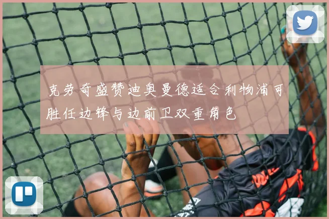 克劳奇盛赞迪奥曼德适合利物浦可胜任边锋与边前卫双重角色
