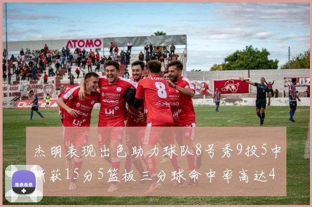 杰明表现出色助力球队8号秀9投5中斩获15分5篮板三分球命中率高达43
