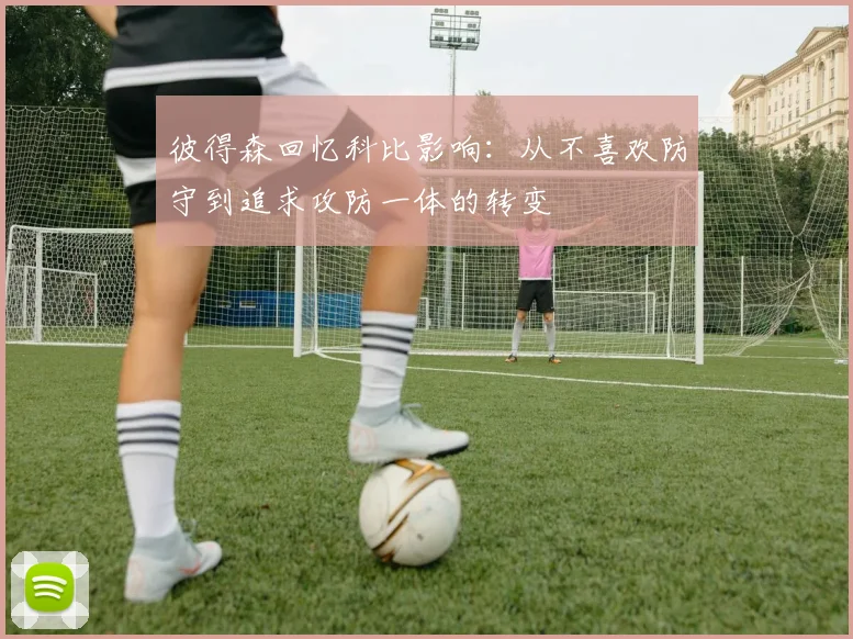 彼得森回忆科比影响：从不喜欢防守到追求攻防一体的转变