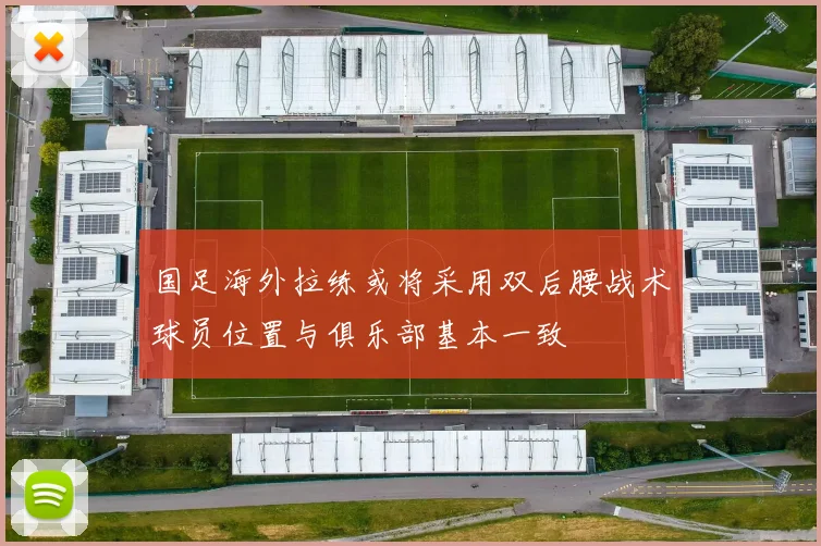 国足海外拉练或将采用双后腰战术球员位置与俱乐部基本一致