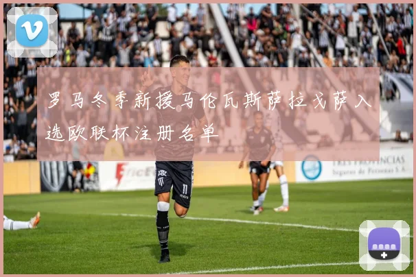 罗马冬季新援马伦瓦斯萨拉戈萨入选欧联杯注册名单