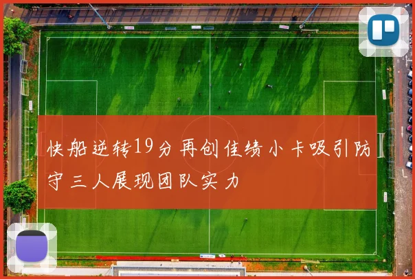 快船逆转19分再创佳绩小卡吸引防守三人展现团队实力