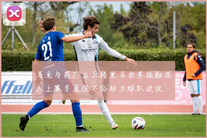 马竞与药厂后卫格里马尔多接触深入上赛季表现不俗助力球队进攻