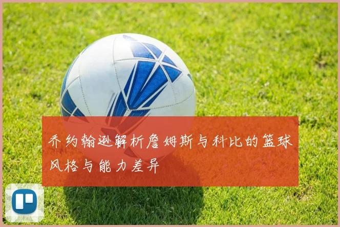 乔约翰逊解析詹姆斯与科比的篮球风格与能力差异