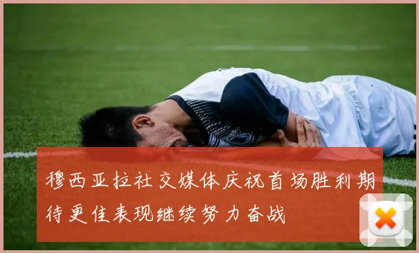 穆西亚拉社交媒体庆祝首场胜利期待更佳表现继续努力奋战